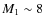 $M_{1}\sim8$