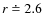 $r \doteq 2.6$