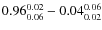 $ 0.96_{\rm0.06}^{ 0.02}- 0.04_{\rm0.02}^{ 0.06}$