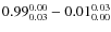 $ 0.99_{\rm0.03}^{ 0.00}- 0.01_{\rm0.00}^{ 0.03}$