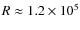 $R \approx 1.2\times 10^5$