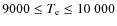 $9000 \leq \ensuremath{T_{{\rm e}}}\leq 10~000$