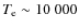 $\ensuremath{T_{{\rm e}}}\sim 10~000$