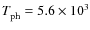 ${T_{\rm ph}^{}}= 5.6 \times 10^3$