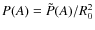 $P(A)= \tilde P(A)/R_0^2$
