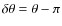 $\delta \theta = \theta - \pi$
