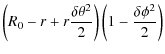 $\displaystyle \left(R_0 - r +r\frac{\delta \theta^2}{2}\right)\left(1 - \frac{\delta \phi^2}{2}\right)$