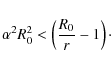 \begin{displaymath}\alpha^2 R_0^2 < \left (\frac{R_0}{r}-1\right )\cdot
\end{displaymath}