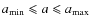 $a_{\rm min} \leqslant a \leqslant a_{\rm max}$