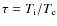$\tau = T_{\rm i}/T_{\rm e}$