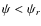 $\psi < \psi_r$