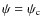 $\psi=\psi_{\rm c}$