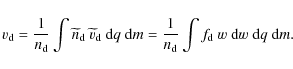 \begin{displaymath}%
v_{\rm d} = \frac{1}{n_{\rm d}} \int \widetilde{n}_{\rm d}~...
...1}{n_{\rm d}} \int f_{\rm d}~ w~ {\rm d}w~ {\rm d}q~ {\rm d}m.
\end{displaymath}