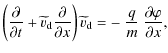 $\displaystyle \left( \frac{\partial{}}{\partial{t}}
+ \widetilde{v}_{\rm d} \fr...
...\widetilde{v}_{\rm d}
= - ~ \frac{q}{m}~ \frac{\partial{\varphi}}{\partial{x}},$