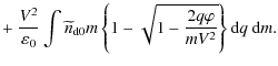 $\displaystyle +~ \frac{V^2}{\varepsilon_0} \int \widetilde{n}_{\rm d0} m \left\{ 1 -
\sqrt{1 - \frac{2 q \varphi}{m V^2}} \right\} {\rm d}q~ {\rm d}m.$