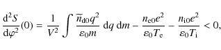 \begin{displaymath}%
\frac{{\rm d}^2 S}{{\rm d}\varphi^2}(0) = \frac{1}{V^2}
\i...
...\rm e}}
- \frac{n_{\rm i0} e^2}{\varepsilon_0 T_{\rm i}} < 0,
\end{displaymath}