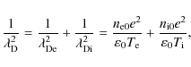 \begin{displaymath}%
\frac{1}{\lambda_{\rm D}^2}
= \frac{1}{\lambda_{\rm De}^2} ...
...0 T_{\rm e}}
+ \frac{n_{\rm i0} e^2}{\varepsilon_0 T_{\rm i}},
\end{displaymath}