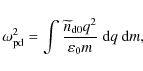 \begin{displaymath}%
\omega_{\rm pd}^2 =
\int \frac{\widetilde{n}_{\rm d0} q^2}{\varepsilon_0 m}~ {\rm d}q~ {\rm d}m,
\end{displaymath}