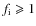$f_{\rm i}\geqslant 1$