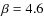 $\beta = 4.6$