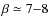 $\beta \simeq 7{-}8$