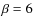 $\beta =6$