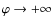 $\varphi \rightarrow +\infty$