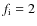 $f_{\rm i}=2$