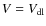 $V=V_{\rm dl}$