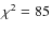 $\chi^2=85$