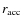 $r_{\rm acc}$