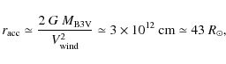 \begin{displaymath}
r_{\rm acc} \simeq \frac{2~G~M_{\rm B3V}}{V_{\rm wind}^2}
\simeq 3 \times 10^{12}~{\rm cm}
\simeq 43~R_\odot,
\end{displaymath}