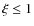 $\xi \le 1$