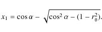\begin{displaymath}
x_1 = \cos \alpha - \sqrt{\cos^2\alpha - (1-r_0^2)}.
\end{displaymath}