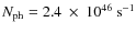 $N_{\rm ph} =
2.4~ \times~ 10^{46}~{\rm s}^{-1}$