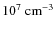 $10^7~{\rm cm}^{-3}$