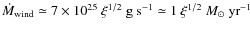 $\dot{M}_{\rm wind} \simeq 7 \times 10^{25}~\xi^{1/2}~{\rm g~s}^{-1}
\simeq 1~\xi^{1/2}~{M}_{\odot}~{\rm yr}^{-1}$