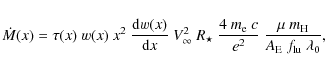 \begin{displaymath}
\dot{M}(x)=\tau(x)~w(x)~x^2~\frac{{\rm d}w(x)}{{\rm d}x}~V_{...
...~c}{e^2}~\frac{\mu~m_{\rm H}}{A_{\rm E}~f_{\rm lu}~\lambda_0},
\end{displaymath}
