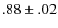 $.88 \pm.02 $