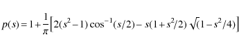 \begin{displaymath}{p(s)\!=\! 1\!+\!\frac{1}{\pi}\!\left[2(s^2\!-\!1)\cos^{-1}(s/2)\!-s(1\!+\!s^2\!/2)\sqrt(1\!-\!s^2/4)\right]}
\end{displaymath}