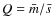$Q=\bar{m}/\bar{s}$
