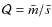${\cal{Q}}=\bar{m}/\bar{s}$