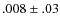 $.008 \pm.03$