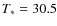 $T_{\ast} = 30.5$