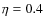 $\eta=0.4$