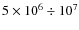 $5\times10^6\div 10^7$