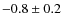 $-0.8\pm 0.2$