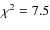 $\chi^2 = 7.5$