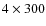 $4 \times 300$
