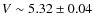$V \sim 5.32 \pm 0.04$
